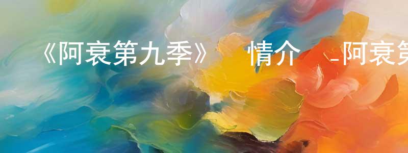 陳賢波發布《阿衰第九季》詳情介紹_阿衰第九季已完結在線觀看_阿衰第九季迅雷下載_國漫